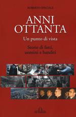 Anni Ottanta. Un punto di vista. Storie di fatti, uomini e banditi