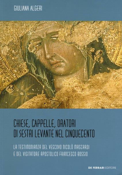Chiese, cappelle, oratori di Sestri Levante nel Cinquecento. La testimonianza del Vescovo Nicolò Mascardi e del visitatore apostolico Francesco Bossio. Ediz. illustrata - Giuliana Algeri - copertina