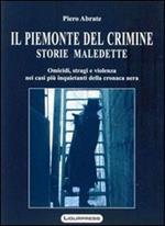 Il Piemonte del crimine. Storie maledette. Omicidi, stragi e violenze nei casi più inquietanti della cronaca nera