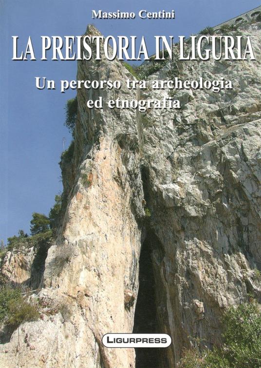 La preistoria in Liguria. Un percorso tra archeologia ed etnografia - Massimo Centini - copertina