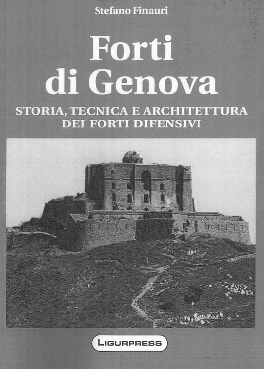 Forti di Genova. Storia, tecnica e architettura dei fortini difensivi - Stefano Finauri - copertina