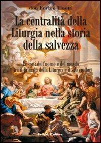 La centralità della liturgia nella storia della salvezza. Le sorti dell'uomo tra il primato della liturgia e il suo crollo - Enrico Finotti - copertina