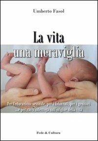 La vita una meraviglia. Per l'educazione sessuale, per i fidanzati, per i genitori e per chi s'interroga sull'origine della vita - Umberto Fasol - copertina