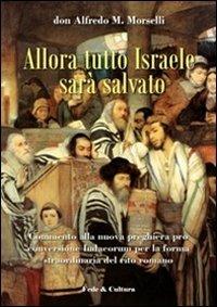 Allora tutto Israele sarà salvato. Commento alla nuova preghiera pro conversione Iudaeorum per la forma straordinaria del rito - Alfredo Morselli - copertina