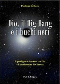 Dio, il Big Bang e i buchi neri. Il prodigioso accordo tra Dio e l'acceleratore di Ginevra - Pierluigi Bottura - copertina
