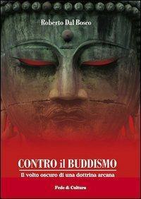 Contro il buddismo. Il volto oscuro di una dottrina arcana - Roberto Dal Bosco - copertina