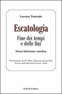 Escatologia. Fine dei tempi e delle fini. Sintesi dottrinale cattolica - Lorenzo Ventrudo - copertina