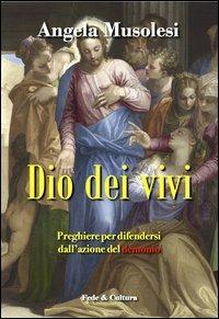 Dio dei vivi. Preghiere per difendersi dall'azione del demonio - Angela Musolesi - copertina