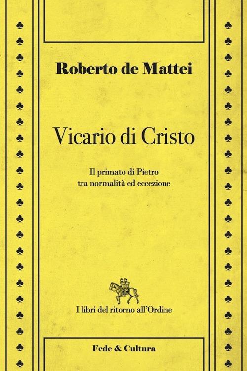 Vicario di Cristo. Il primato di Pietro tra normalità ed eccezione - Roberto De Mattei - copertina