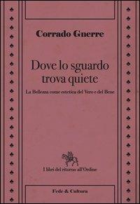 Dove lo sguardo trova quiete. La bellezza come estetica del vero e del bene - Corrado Gnerre - copertina