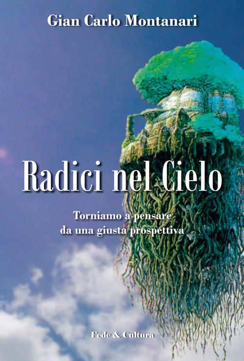 Radici nel cielo. Torniamo a pensare da una giusta prospettiva - Gian Carlo Montanari - copertina