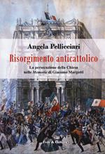 Risorgimento anticattolico. La persecuzione della Chiesa nelle «Memorie» di Giacomo Margotti