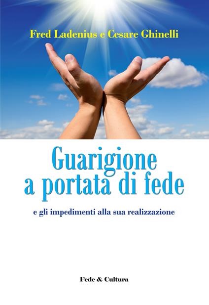 Guarigione a portata di fede e gli impedimenti alla sua realizzazione - Fred Ladenius,Cesare Ghinelli - copertina