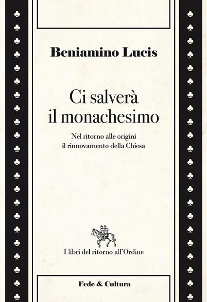 Ci salverà il monachesimo. Nel ritorno alle origini il rinnovamento della Chiesa - Beniamino Lucis - copertina