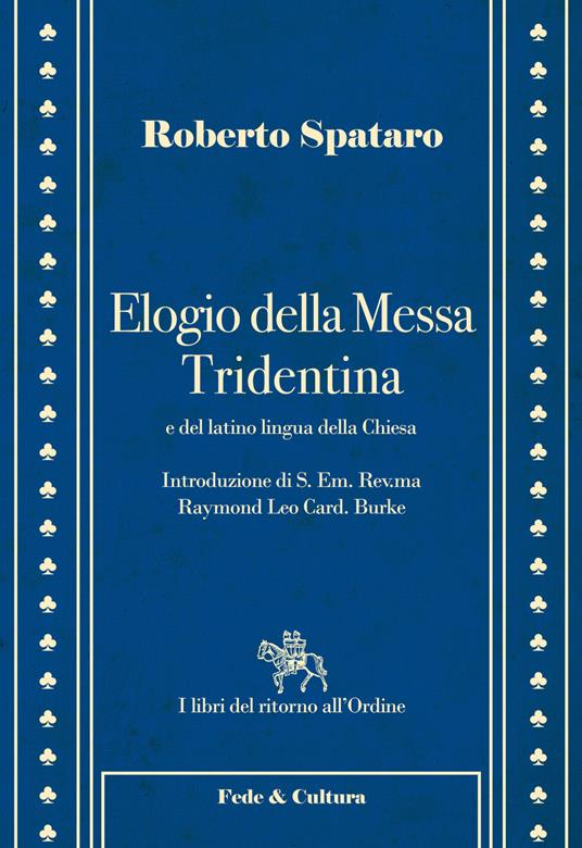 Elogio della messa Tridentina e del latino lingua della Chiesa - Roberto Spataro,Raymond Leo Burke - copertina