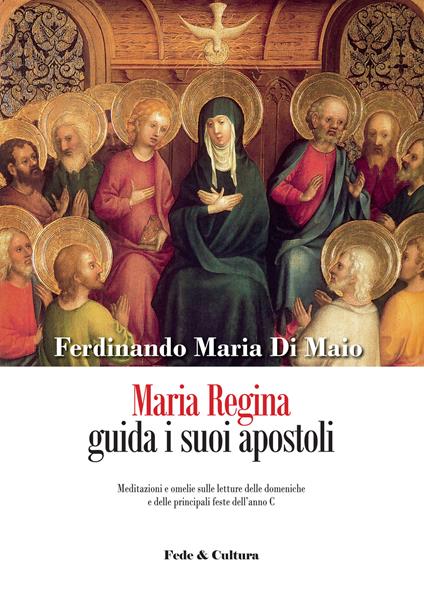 Maria Regina guida i suoi apostoli. Meditazioni e omelie sulle letture delle domeniche e delle principali feste dell'anno C - Ferdinando M. Di Maio - copertina