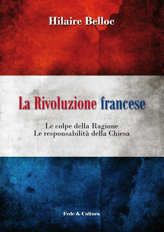 La rivoluzione francese. Le colpe della ragione, le responsabilità della Chiesa - Hilaire Belloc - copertina