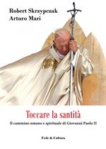 Toccare la santità. Il cammino umano e spirituale di Giovanni Paolo II