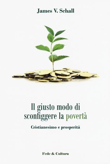 Il giusto modo di sconfiggere la povertà. Cristianesimo e prosperità - James V. Schall - copertina