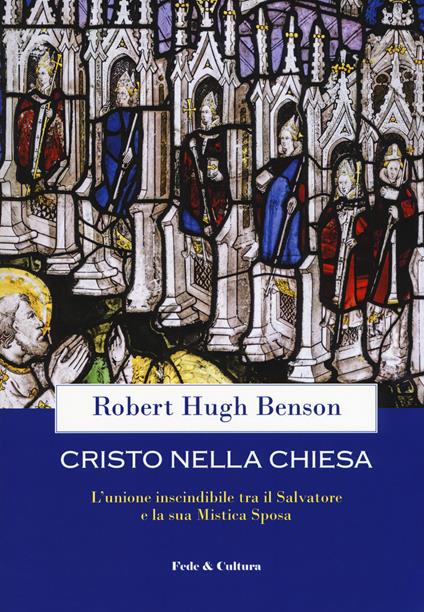 Cristo nella Chiesa. L'unione inscindibile tra il salvatore e la sua mistica sposa - Robert Hugh Benson - copertina