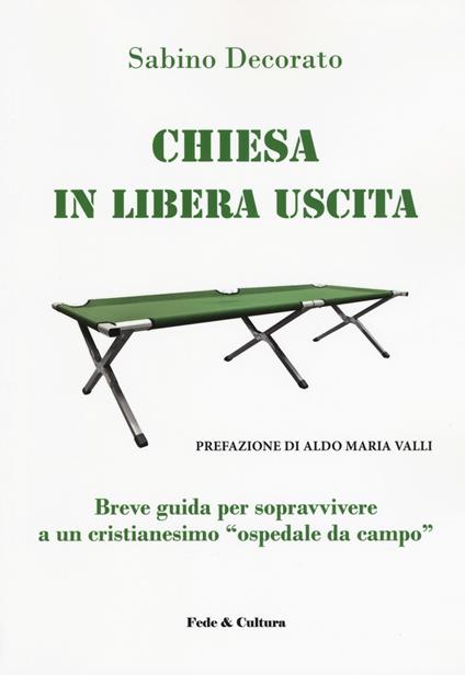 Chiesa in libera uscita. Breve guida per sopravvivere ad un Cristianesimo «ospedale da campo» - Sabino Decorato - copertina