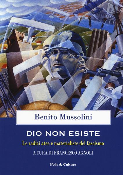 Dio non esiste. Le radici atee e materialiste del fascismo - Benito Mussolini - copertina