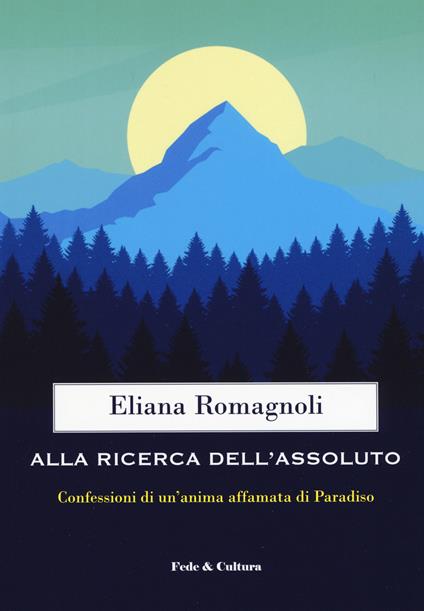 Alla ricerca dell'Assoluto. Confessioni di un'anima affamata di Paradiso - Eliana Romagnoli - copertina