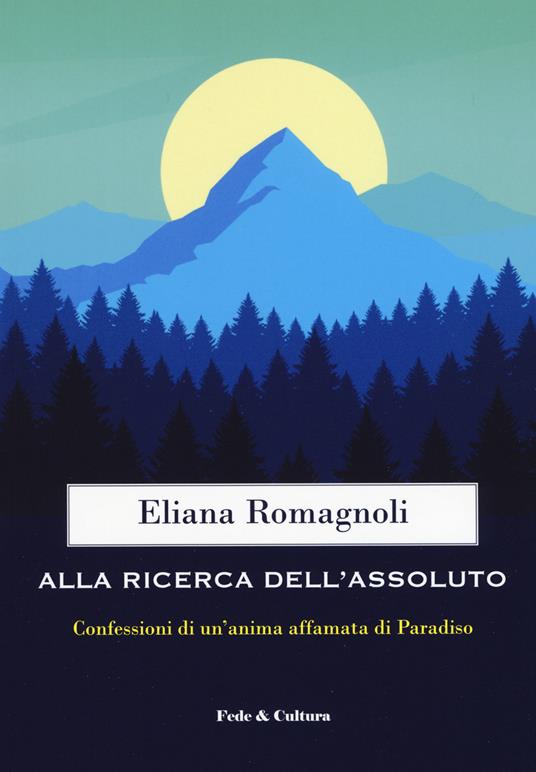 Alla ricerca dell'Assoluto. Confessioni di un'anima affamata di Paradiso - Eliana Romagnoli - copertina