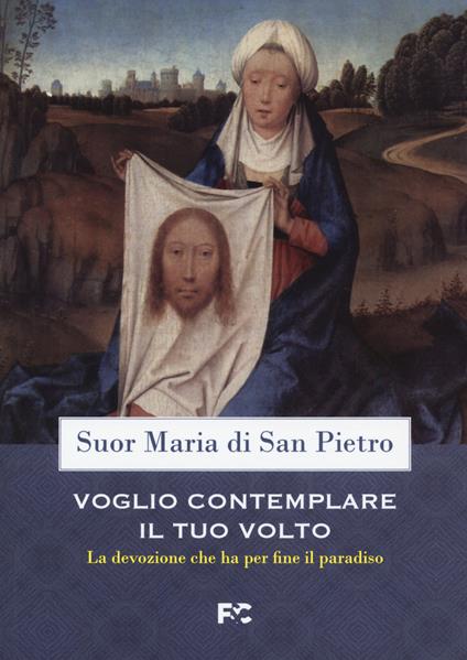 Voglio contemplare il tuo volto. La devozione che ha per fine il paradiso - suor Maria di San Pietro - copertina