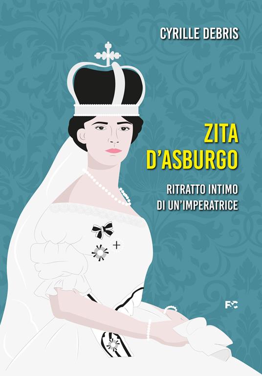 Zita d'Asburgo. Ritratto intimo di un'imperatrice - Cyrille Debris - copertina