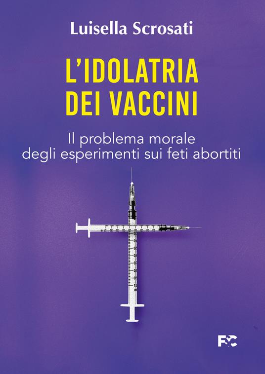 L'idolatria dei vaccini. Il problema morale degli esperimenti sui feti abortiti - Luisella Scrosati - copertina