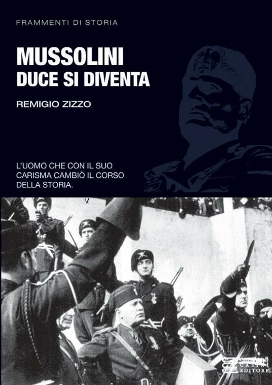 Mussolini. Duce si diventa. L'uomo che con il suo carisma cambiò il corso della storia - Remigio Zizzo - ebook