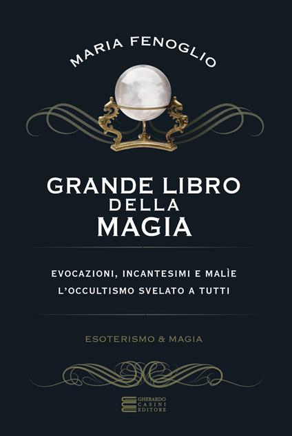 Grande libro della magia. Evocazioni, incantesimi e malìe. L'occultismo svelato a tutti - Maria Fenoglio - copertina