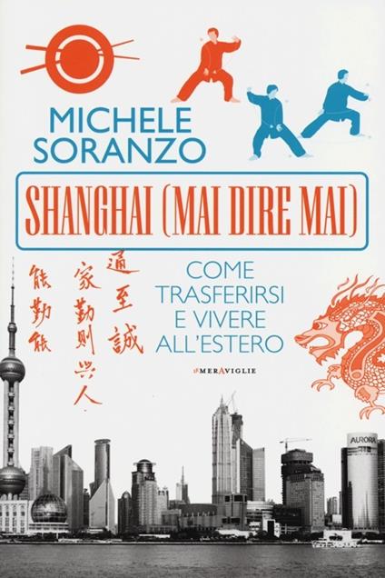 Shanghai (mai dire mai). Come trasferirsi e vivere all'estero - Michele Soranzo - copertina
