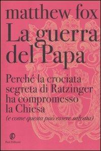 La guerra del Papa. Perché la crociata segreta di Ratzinger ha compromesso la Chiesa (e come questa può essere salvata) - Matthew Fox - copertina