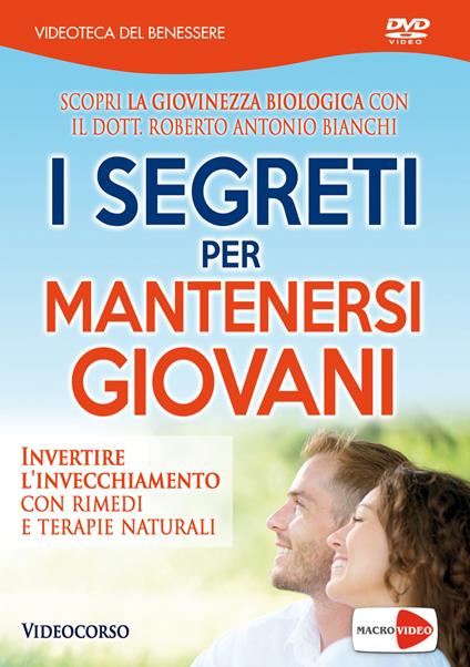 I segreti per mantenersi giovani. Invertire l'invecchiamento con rimedi e terapie naturali. DVD - Roberto Antonio Bianchi - copertina