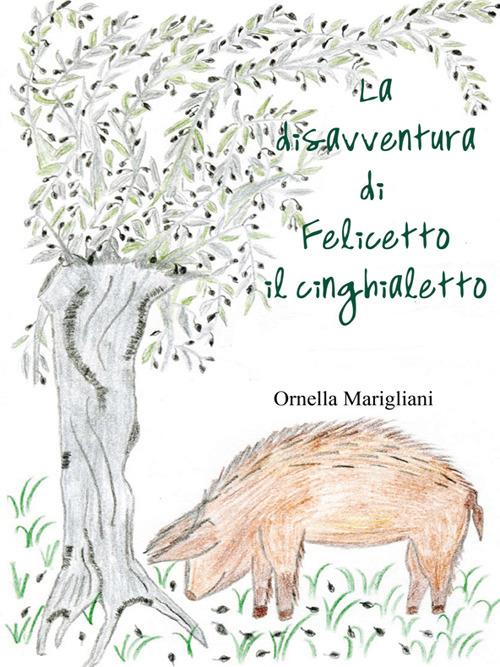 La disavventura di Felicetto il cinghialetto. Ediz. illustrata - Ornella Marigliani - copertina