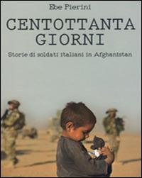 Centottanta giorni. Storie di soldati italiani in Afghanistan - Ebe Pierini - copertina