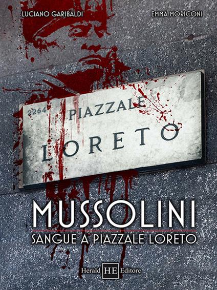 Mussolini. Sangue a piazzale Loreto - Luciano Gabribaldi,Emma Moricone - copertina