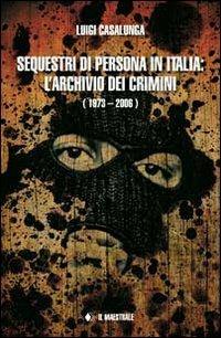 Sequestri di persona in Italia. L'archivio dei crimini (1973-2006) - Luigi Casalunga - copertina