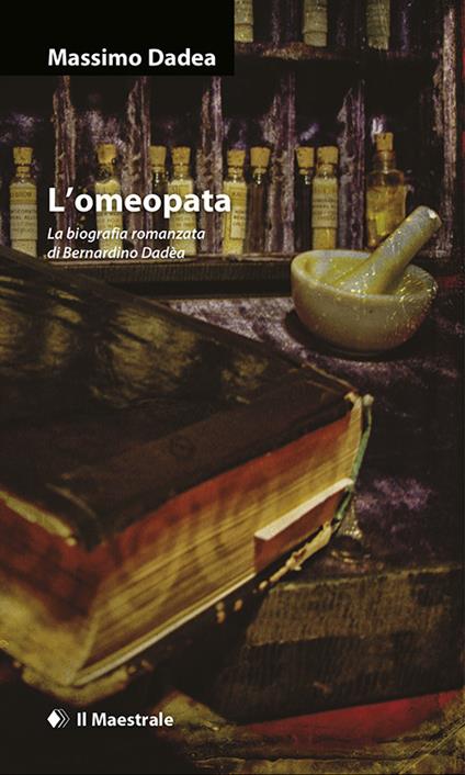 L'omeopata. La biografia romanzata di Bernardino Dadèa - Massimo Dadea - copertina