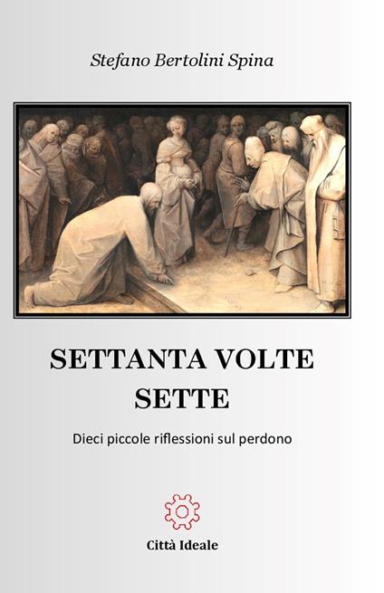 Settanta volte sette. Dieci piccole riflessioni sul perdono - Stefano Bertolini Spina - copertina