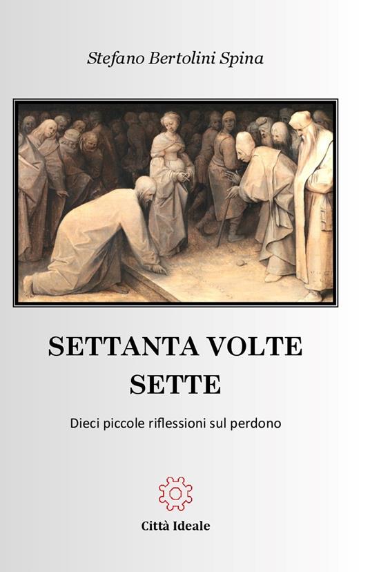 Settanta volte sette. Dieci piccole riflessioni sul perdono - Stefano Bertolini Spina - copertina