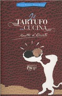 Il tartufo in cucina. Ricetta d'Amiata - Marzio Mambrini,Maurizio Mambrini - copertina