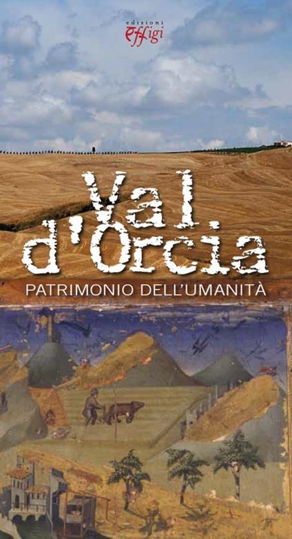 Val d'Orcia patrimonio dell'umanità - Tiziana Arezzini,Valentina Pierguidi,Raffaella Smaghi - copertina