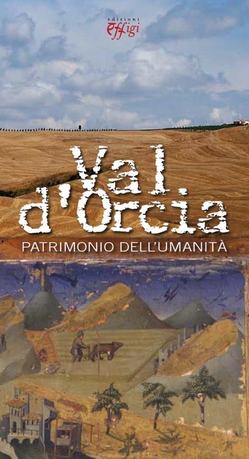 Val d'Orcia patrimonio dell'umanità - Tiziana Arezzini,Valentina Pierguidi,Raffaella Smaghi - copertina
