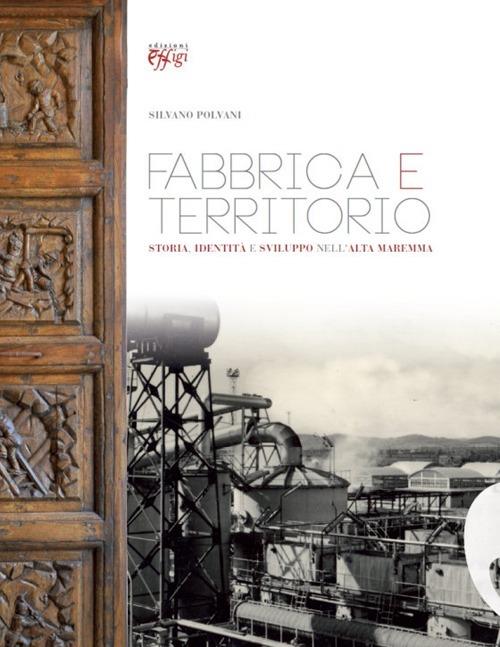 Fabbrica e territorio. Storia, identità e sviluppo nell'alta Maremma - Silvano Polvani - copertina