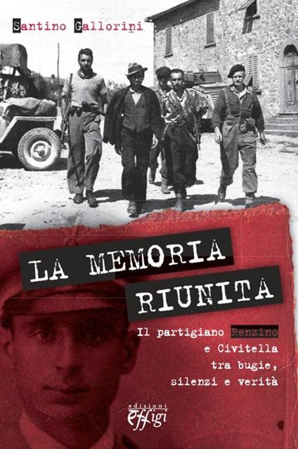 La memoria riunita. Il partigiano Renzino e Civitella tra bugie, silenzi e verità - Santino Gallorini - copertina
