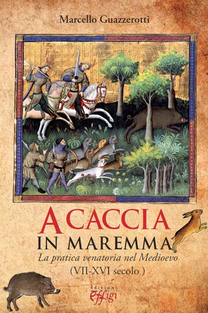 A caccia in Maremma. La pratica venatoria nel Medioevo (VII-XVI secolo) - Marcello Guazzerotti - copertina