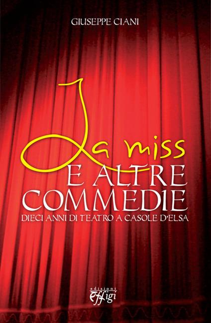 La miss e le altre commedie. Dieci anni di teatro a Casole d'Elsa - Giuseppe Ciani - copertina